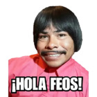 ¡Hola feos!