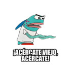 ¡ACERCATE VIEJO, ACERCATE!