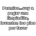 Permiso... Voy a pegar una limpiadita, levanten los pies por favor