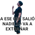 A ese que salió nadie lo va a extrañar