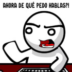 Ahora de que pedo hablas?