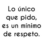 Lo único que pido, es un mínimo de respeto