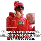 Todavía yo te espero, aunque yo sé que tu no vas a volver