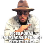 Dices puras babosadas, pero me entretienes