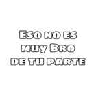 Eso no es muy Bro de tu parte
