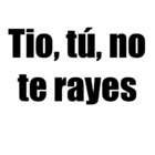 Tío, tú no te rayes