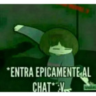 ENTRA ÉPICAMENTE AL CHAT :V