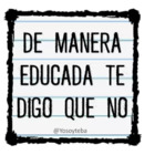 DE MANERA EDUCADA TE DIGO QUE NO