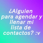 ¿Alguien para agendar y llenar mi lista de contactos? :v