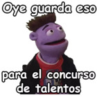 Oye guarda eso para el concurso de talentos