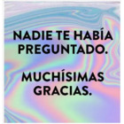 Nadie te había preguntado. Muchísimas gracias.