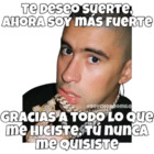 Te deseo suerte.  Ahora soy más fuerte gracias a todo lo que me hiciste, tú nunca me quisiste