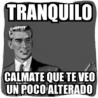 Tranquilo cálmate que te veo un poco alterado