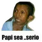 Papi sea serio
