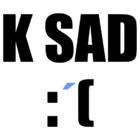 K SAD :[