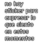 No hay sticker para expresar lo que siento en estos momentos