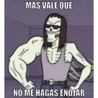 Mas vale que no me hagas enojar