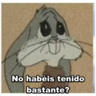 No habeis tenido bastante?