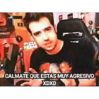 Cálmate que estas muy agresivo xDxD
