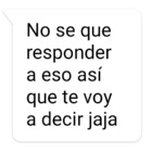 No sé qué responder a eso así que te voy a decir jaja