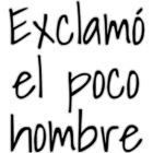 Exclamo el poco hombre