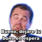 Bueno, dejare tu bono en espera