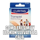 Como eres muy llorón llévate la caja