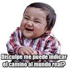 Disculpe me puede indicar el camino al mundo real?