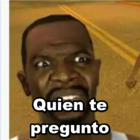 Quien te pregunto