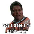 Voy a traer a mi banda wey