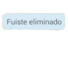 Fuiste eliminado