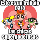 Este es un trabajo para las chicas superpoderosas