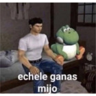 Echele ganas mijo
