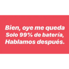 Bien, oye me queda solo 99% de batería, hablamos después.