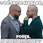 Déjame hablar porfa, no me interrumpas