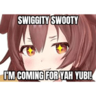 SWIGGITY SWOOTY I'M COMING FOR YAH YUBI!