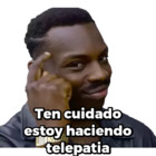 Ten cuidado estoy haciendo telepatia