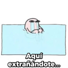 Aquí extrañándote...