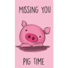 MISSING YOU PIG TIME