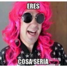 Eres cosa seria