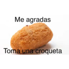 Me agradas. Toma una croqueta