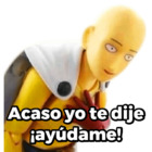 Acaso yo te dije ¡ayúdame!