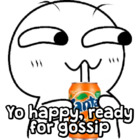 Yo happy, ready for gossip