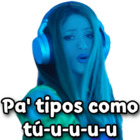 Pa tipos como tú-u-u-u-u Shakira