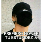 PREFIERO NO VER TU ESTUPIDEZ:V
