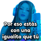 Por eso estás con una igualita que tú Shakira