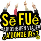 Se Fué ADIÓS, BUEN VIAJE!! ¿A DONDE IRÁ?