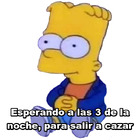 Esperando a las 3 de la noche, para salir a cazar